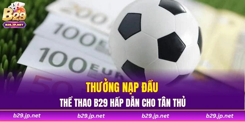 Thưởng nạp đầu thể thao B29  hấp dẫn cho tân thủ